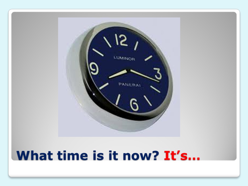 What time is it now? It’s…